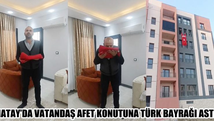 HATAY’DA VATANDAŞ AFET KONUTUNA TÜRK BAYRAĞI ASTI