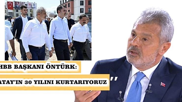 ÖNTÜRK: HATAY’IN GELECEK 30 YILINI KURTARIYORUZ