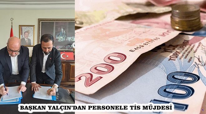 BAŞKAN YALÇIN’DAN PERSONELE TİS MÜJDESİ