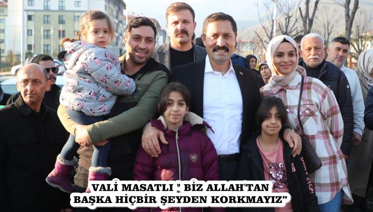 VALİ MASATLI ” BİZ ALLAH’TAN BAŞKA HİÇBİR ŞEYDEN KORKMAYIZ”