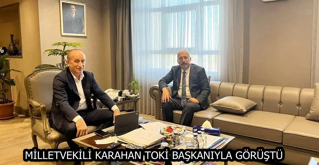 MİLLETVEKİLİ KARAHAN TOKİ BAŞKANIYLA GÖRÜŞTÜ