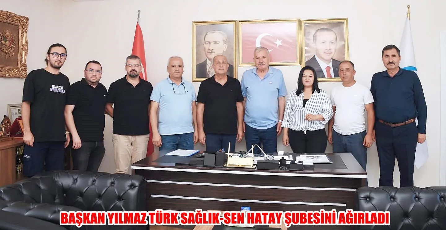 BAŞKAN YILMAZ TÜRK SAĞLIK-SEN HATAY ŞUBESİNİ AĞIRLADI