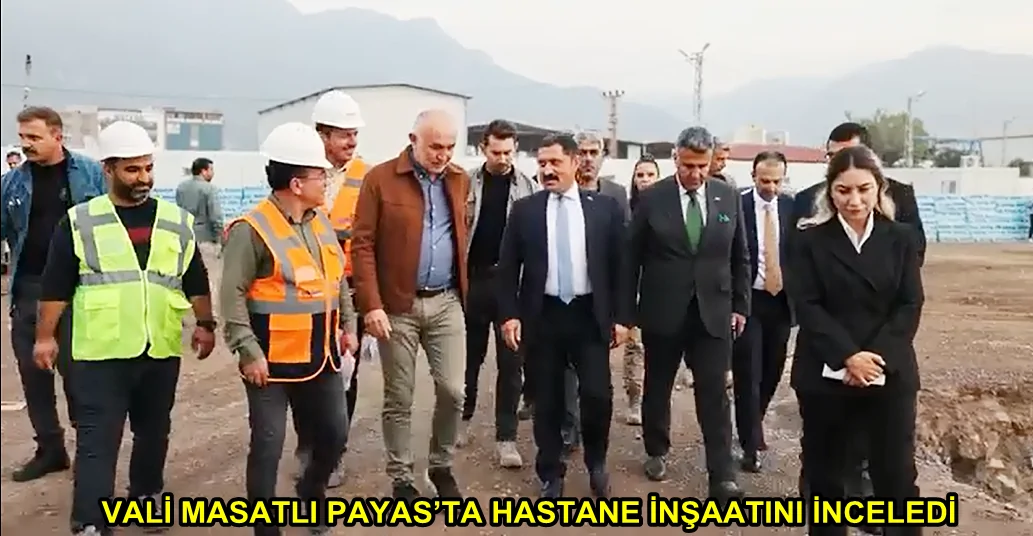 VALİ MASATLI PAYAS’TA HASTANE İNŞAATINI İNCELEDİ
