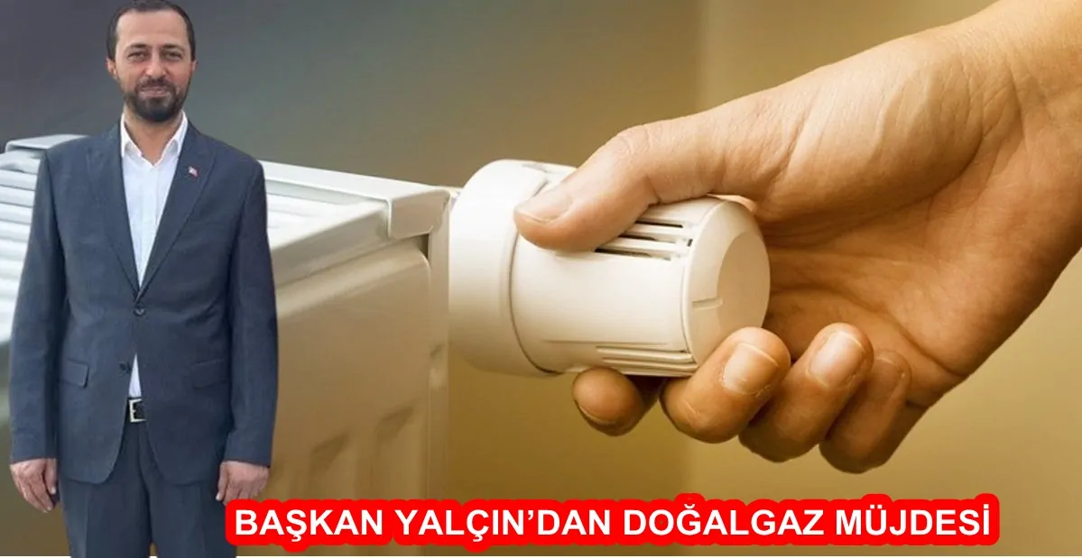 BAŞKAN YALÇIN’DAN DOĞALGAZ MÜJDESİ