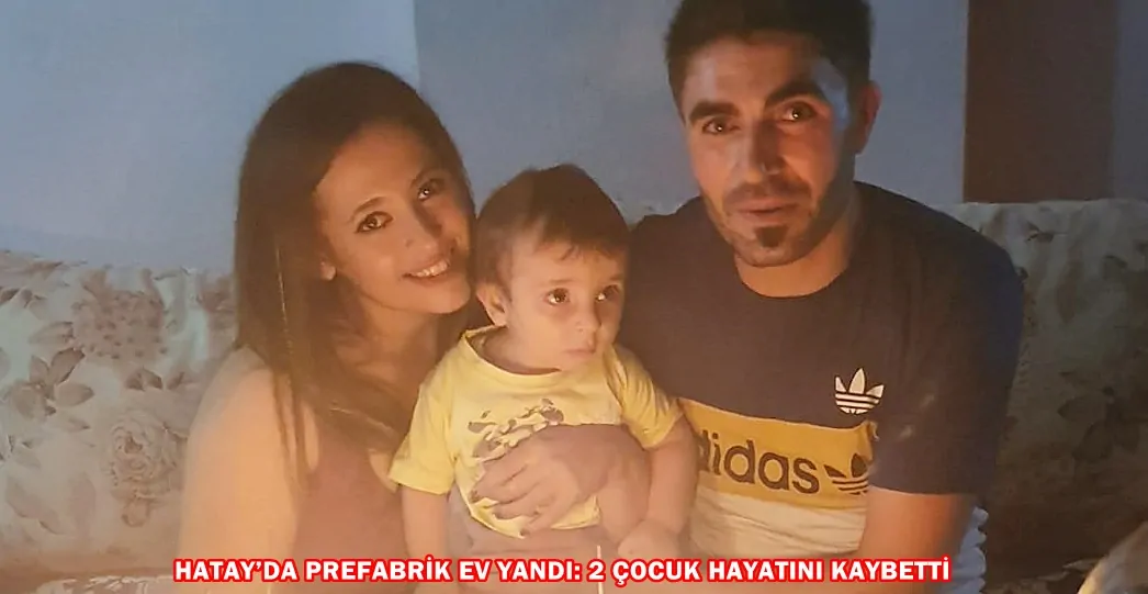 HATAY’DA PREFABRİK EV YANDI: 2 ÇOCUK HAYATINI KAYBETTİ