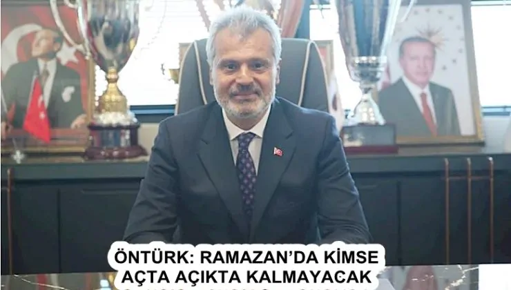 ÖNTÜRK: RAMAZAN’DA KİMSE AÇTA AÇIKTA KALMAYACAK