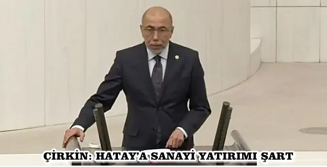 ÇİRKİN: HATAY’A SANAYİ YATIRIMI ŞART