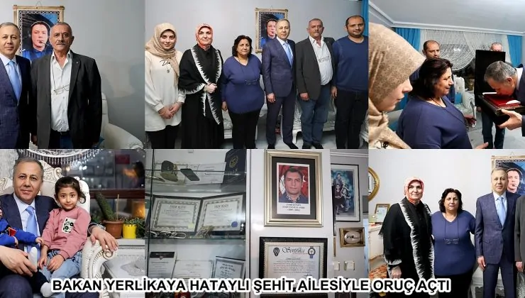 BAKAN YERLİKAYA HATAYLI ŞEHİT AİLESİYLE ORUÇ AÇTI