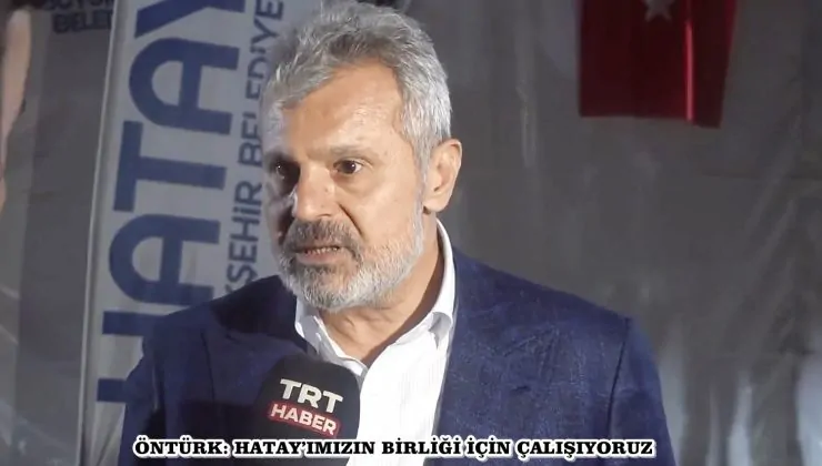 ÖNTÜRK: HATAY’IMIZIN BİRLİĞİ İÇİN ÇALIŞIYORUZ